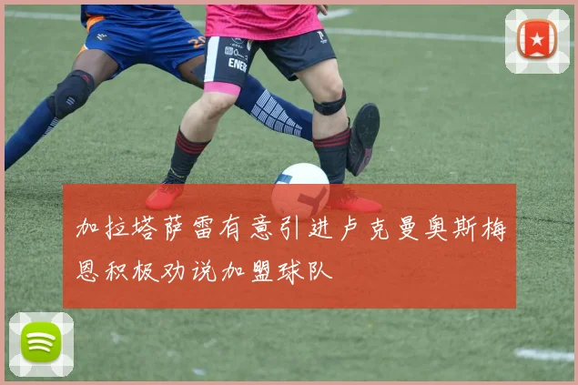 加拉塔萨雷有意引进卢克曼奥斯梅恩积极劝说加盟球队
