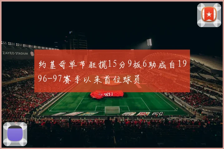 约基奇单节狂揽15分9板6助成自1996-97赛季以来首位球员
