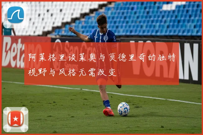阿莱格里谈莱奥与莫德里奇的独特视野与风格无需改变