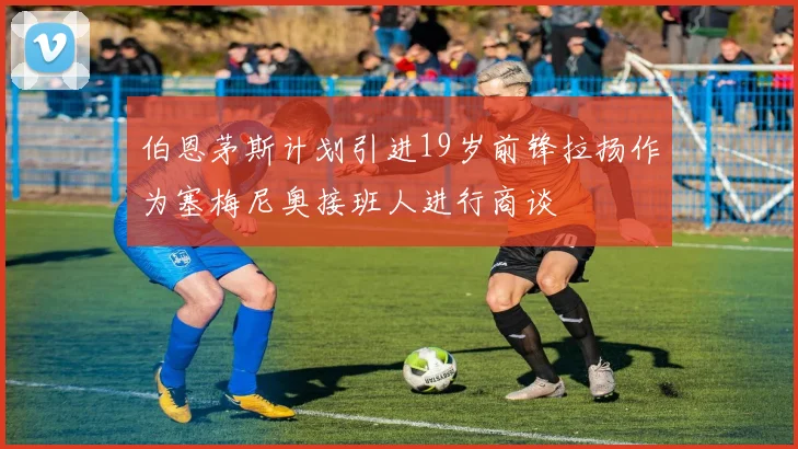 伯恩茅斯计划引进19岁前锋拉扬作为塞梅尼奥接班人进行商谈