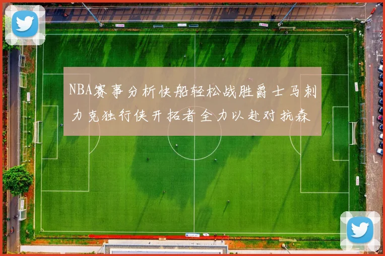 NBA赛事分析快船轻松战胜爵士马刺力克独行侠开拓者全力以赴对抗森林狼