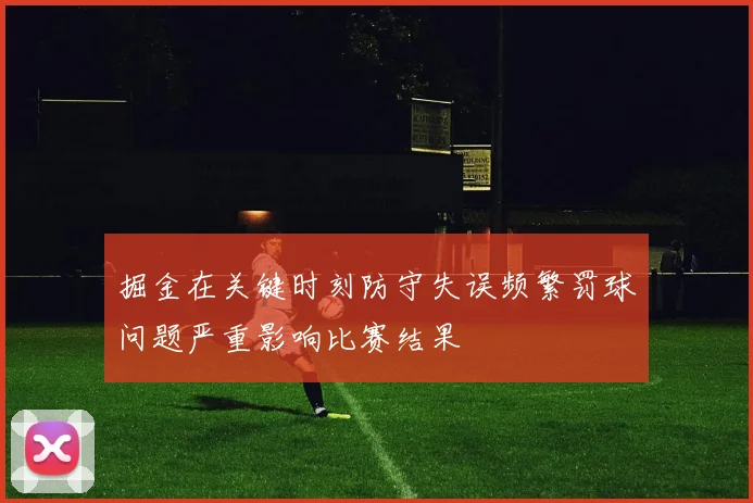 掘金在关键时刻防守失误频繁罚球问题严重影响比赛结果
