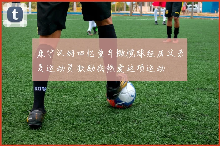 康宁汉姆回忆童年橄榄球经历父亲是运动员激励我热爱这项运动