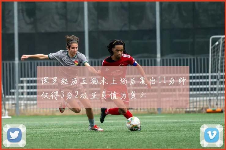 保罗经历五场未上场后复出11分钟仅得3分2板正负值为负六