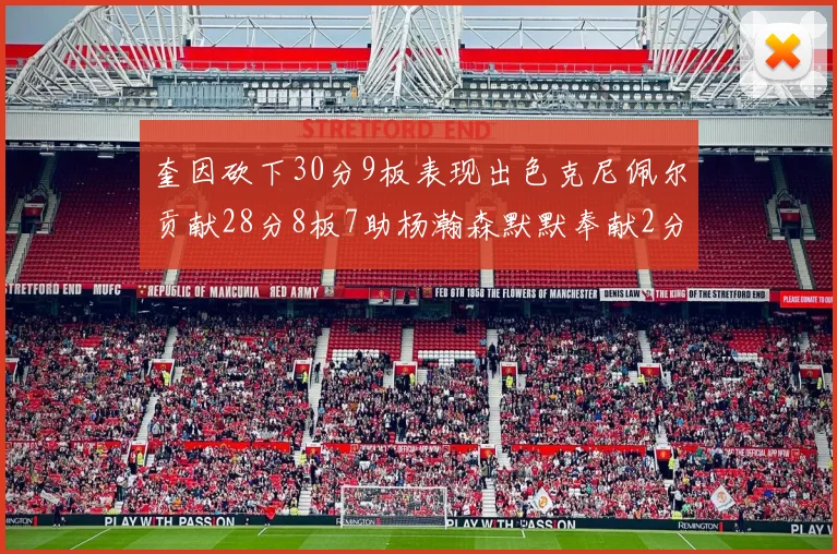 奎因砍下30分9板表现出色克尼佩尔贡献28分8板7助杨瀚森默默奉献2分2板1助