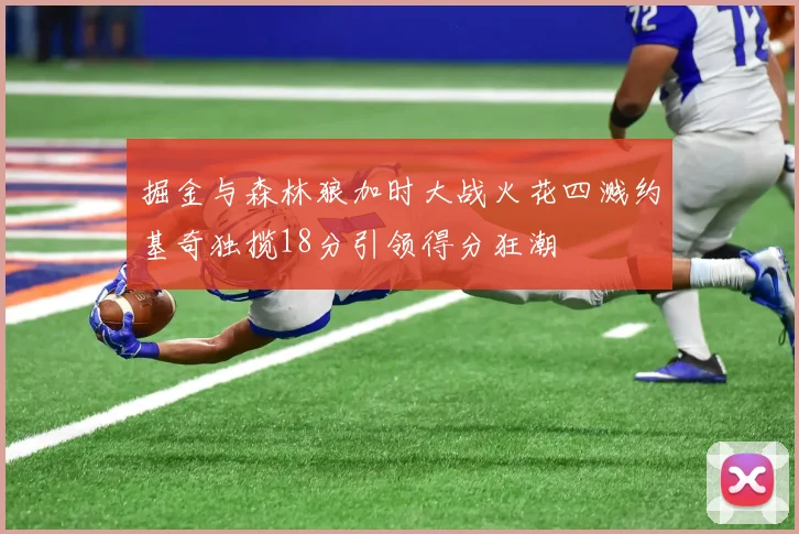 掘金与森林狼加时大战火花四溅约基奇独揽18分引领得分狂潮
