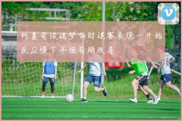 约基奇谈追梦临时退赛表现一开始反应慢下半场有所改善