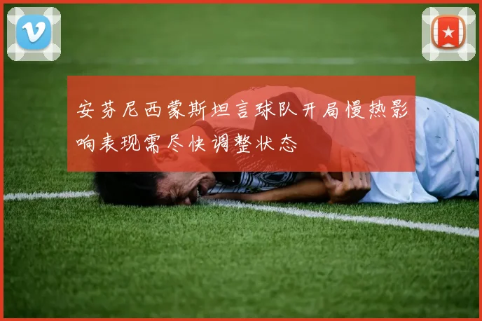 安芬尼西蒙斯坦言球队开局慢热影响表现需尽快调整状态