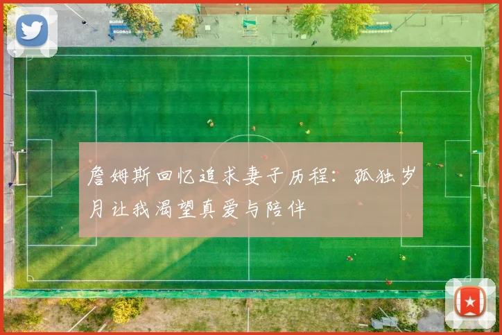 詹姆斯回忆追求妻子历程：孤独岁月让我渴望真爱与陪伴