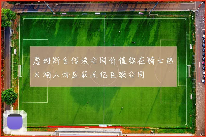 詹姆斯自信谈合同价值称在骑士热火湖人均应获五亿巨额合同