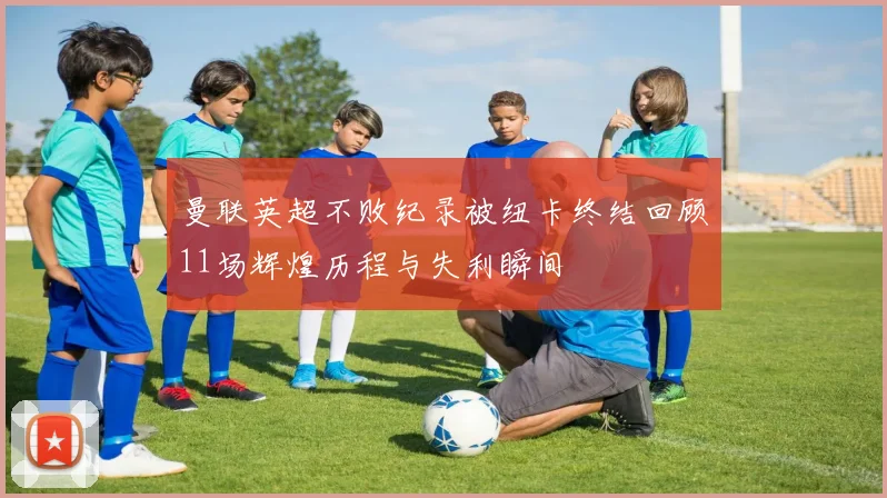 曼联英超不败纪录被纽卡终结回顾11场辉煌历程与失利瞬间