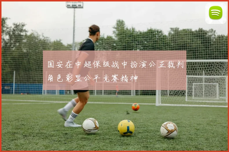 国安在中超保级战中扮演公正裁判角色彰显公平竞赛精神