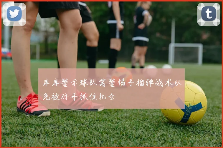 库库警示球队需警惕手榴弹战术以免被对手抓住机会