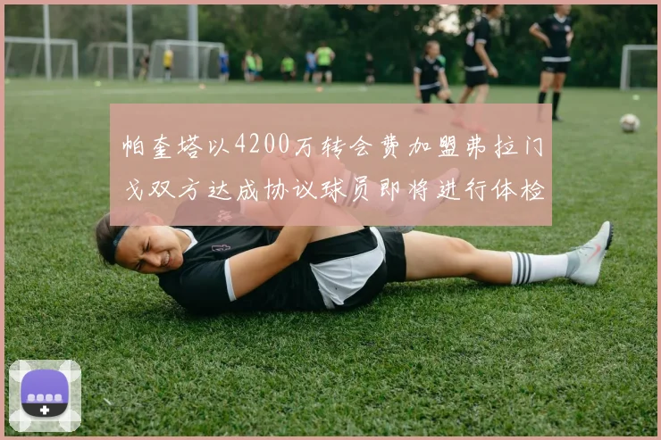 帕奎塔以4200万转会费加盟弗拉门戈双方达成协议球员即将进行体检