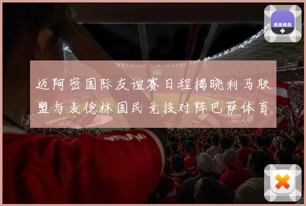 迈阿密国际友谊赛日程揭晓利马联盟与麦德林国民竞技对阵巴萨体育