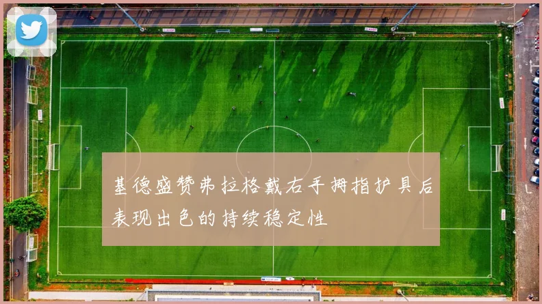 基德盛赞弗拉格戴右手拇指护具后表现出色的持续稳定性